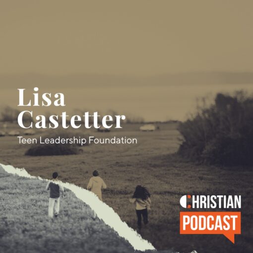 Lisa Castetter of Teen Leadership Foundation on the Christian Podcast